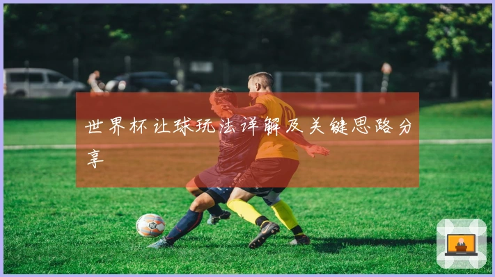 世界杯让球玩法详解及关键思路分享