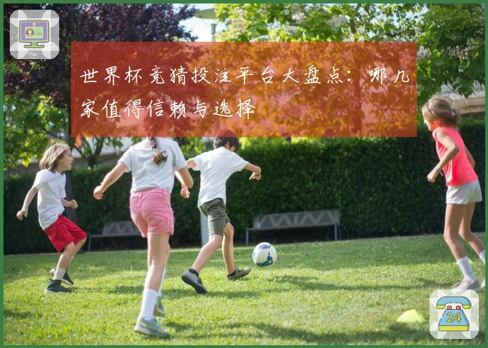世界杯竞猜投注平台大盘点：哪几家值得信赖与选择