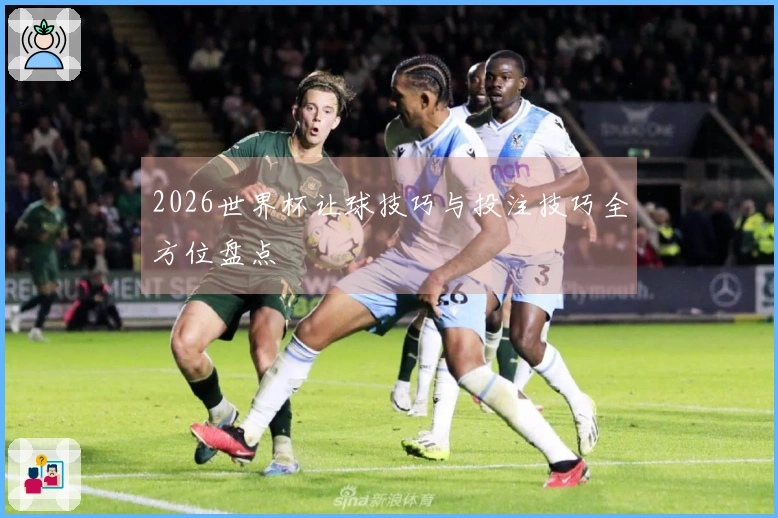 2026世界杯让球技巧与投注技巧全方位盘点