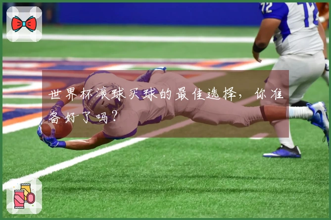 世界杯滚球买球的最佳选择，你准备好了吗？