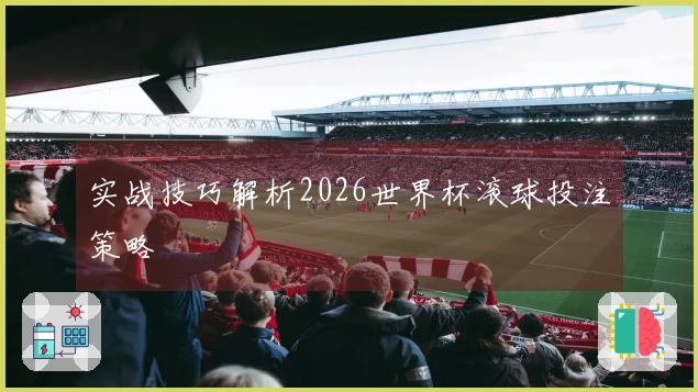 实战技巧解析2026世界杯滚球投注策略