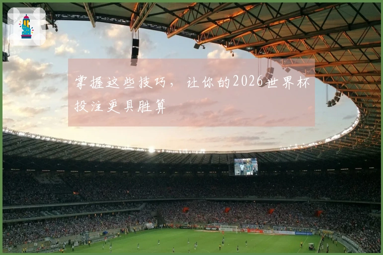 掌握这些技巧，让你的2026世界杯投注更具胜算
