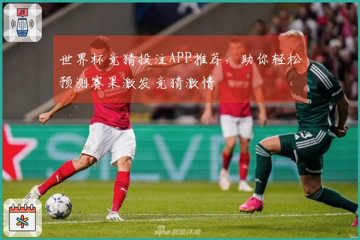 世界杯竞猜投注APP推荐，助你轻松预测赛果激发竞猜激情
