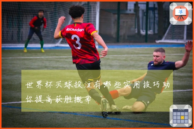 世界杯买球投注有哪些实用技巧助你提高获胜概率